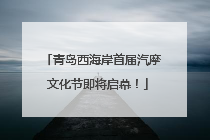 青岛西海岸首届汽摩文化节即将启幕！