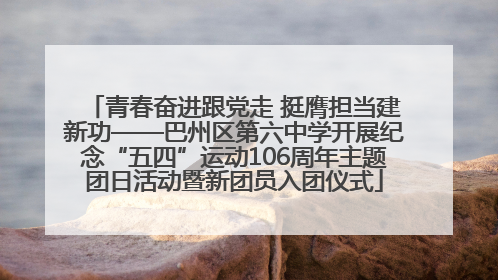 青春奋进跟党走 挺膺担当建新功——巴州区第六中学开展纪念“五四”运动106周年主题团日活动暨新团员入团仪式