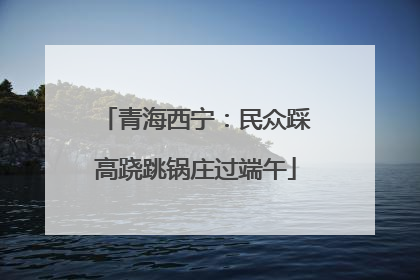 青海西宁：民众踩高跷跳锅庄过端午