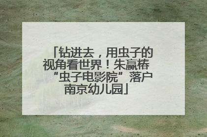 钻进去，用虫子的视角看世界！朱赢椿“虫子电影院”落户南京幼儿园