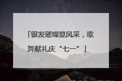 银发璀璨显风采，歌舞献礼庆“七一”