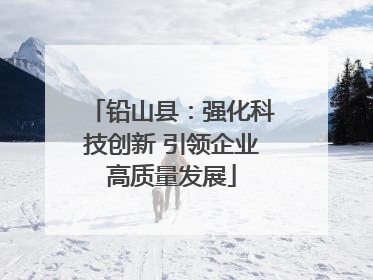 铅山县：强化科技创新 引领企业高质量发展