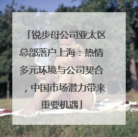 锐步母公司亚太区总部落户上海：热情多元环境与公司契合，中国市场潜力带来重要机遇