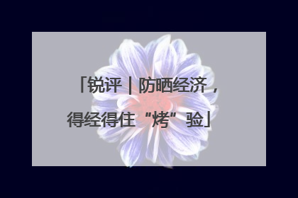 锐评｜防晒经济，得经得住“烤”验