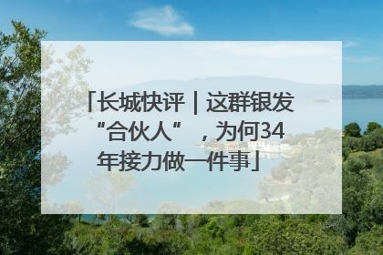 长城快评｜这群银发“合伙人”，为何34年接力做一件事