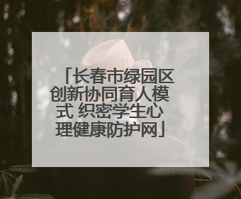 长春市绿园区创新协同育人模式 织密学生心理健康防护网