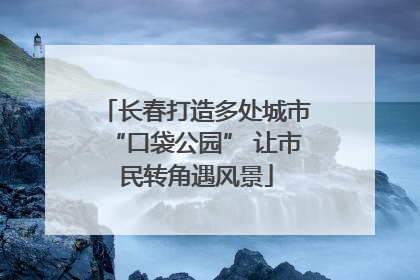 长春打造多处城市“口袋公园” 让市民转角遇风景