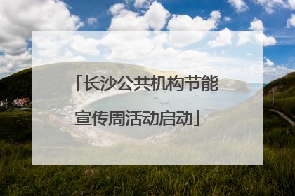 长沙公共机构节能宣传周活动启动