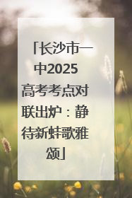 长沙市一中2025高考考点对联出炉：静待新蛙歌雅颂