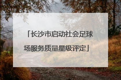 长沙市启动社会足球场服务质量星级评定