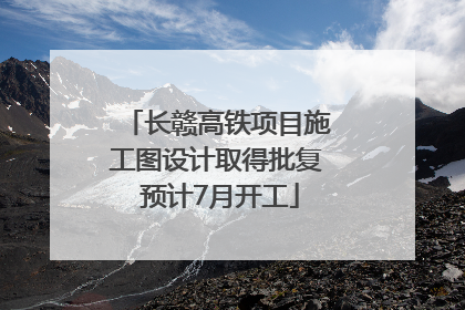 长赣高铁项目施工图设计取得批复 预计7月开工