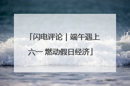 闪电评论｜端午遇上六一 燃动假日经济