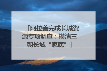 阿拉善完成长城资源专项调查：摸清三朝长城“家底”