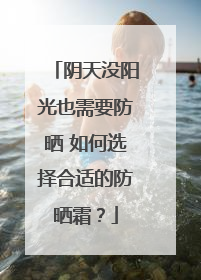 阴天没阳光也需要防晒 如何选择合适的防晒霜？