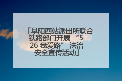 阜阳西站派出所联合铁路部门开展 “5·26 我爱路” 法治安全宣传活动