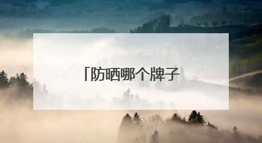 防晒哪个牌子好推荐，防晒霜品牌哪个牌子的防晒效果好？