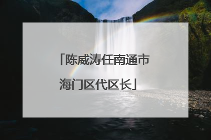 陈威涛任南通市海门区代区长