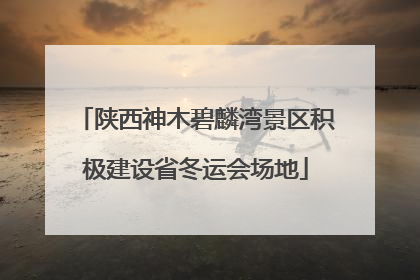 陕西神木碧麟湾景区积极建设省冬运会场地
