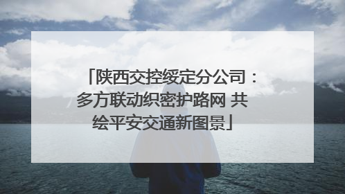 陕西交控绥定分公司：多方联动织密护路网 共绘平安交通新图景