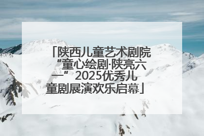 陕西儿童艺术剧院“童心绘剧·陕亮六一”2025优秀儿童剧展演欢乐启幕