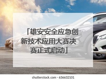 雄安安全应急创新技术应用大赛决赛正式启动