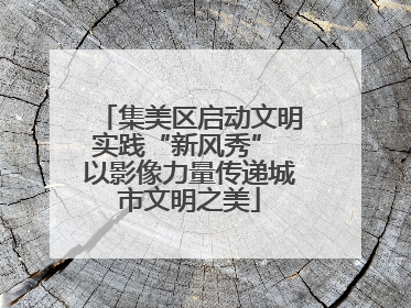集美区启动文明实践“新风秀” 以影像力量传递城市文明之美