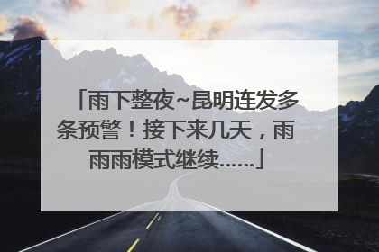 雨下整夜~昆明连发多条预警！接下来几天，雨雨雨模式继续……