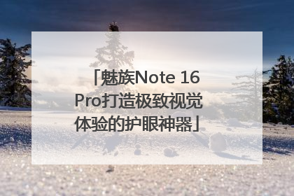 魅族Note 16 Pro打造极致视觉体验的护眼神器