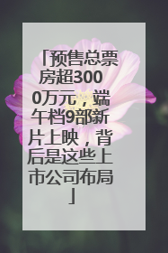 预售总票房超3000万元，端午档9部新片上映，背后是这些上市公司布局