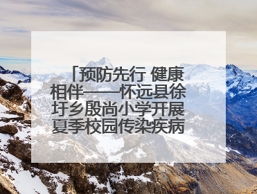预防先行 健康相伴——怀远县徐圩乡殷尚小学开展夏季校园传染疾病防控主题活动