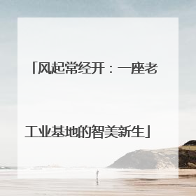 风起常经开：一座老工业基地的智美新生
