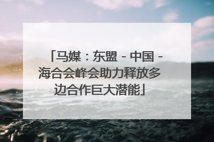 马媒：东盟－中国－海合会峰会助力释放多边合作巨大潜能