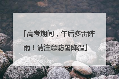 高考期间，午后多雷阵雨！请注意防暑降温