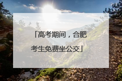 高考期间，合肥考生免费坐公交