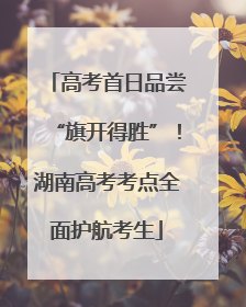 高考首日品尝“旗开得胜”！湖南高考考点全面护航考生