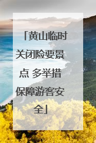 黄山临时关闭险要景点 多举措保障游客安全