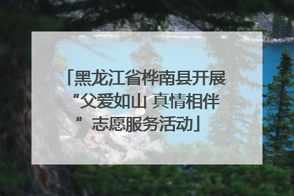 黑龙江省桦南县开展“父爱如山 真情相伴”志愿服务活动
