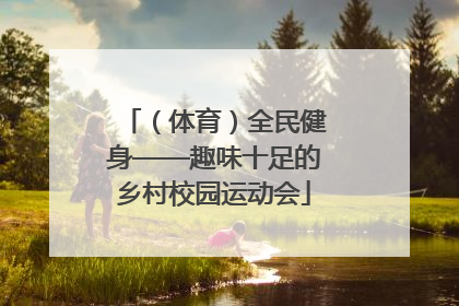 （体育）全民健身——趣味十足的乡村校园运动会