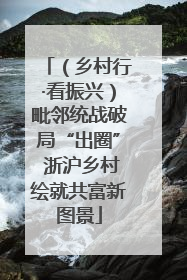 （乡村行·看振兴）毗邻统战破局“出圈” 浙沪乡村绘就共富新图景