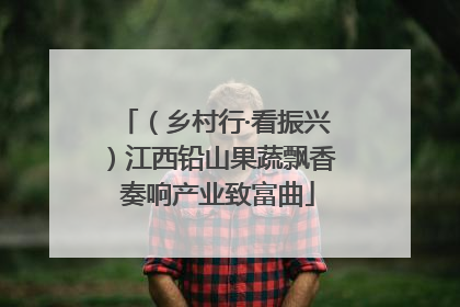（乡村行·看振兴）江西铅山果蔬飘香 奏响产业致富曲
