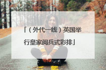 （外代一线）英国举行皇家阅兵式彩排