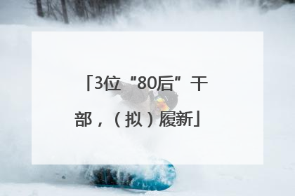 3位“80后”干部，（拟）履新