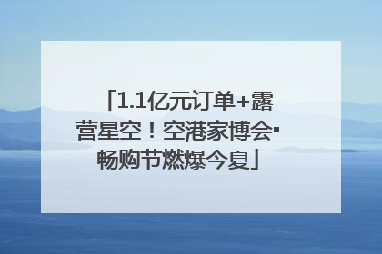 1.1亿元订单+露营星空！空港家博会▪畅购节燃爆今夏