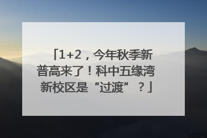 1+2，今年秋季新普高来了！科中五缘湾新校区是“过渡”？