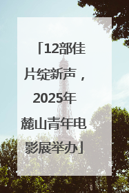 12部佳片绽新声，2025年麓山青年电影展举办