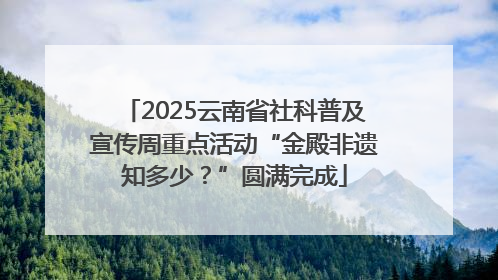 2025云南省社科普及宣传周重点活动“金殿非遗知多少？”圆满完成
