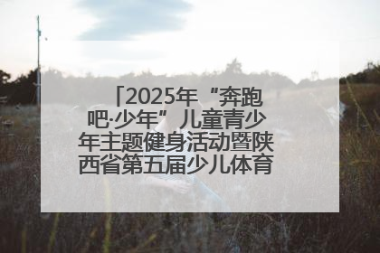 2025年“奔跑吧·少年”儿童青少年主题健身活动暨陕西省第五届少儿体育嘉年华活动启动
