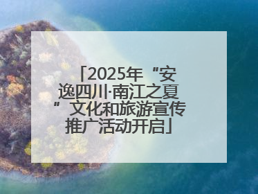 2025年“安逸四川·南江之夏”文化和旅游宣传推广活动开启