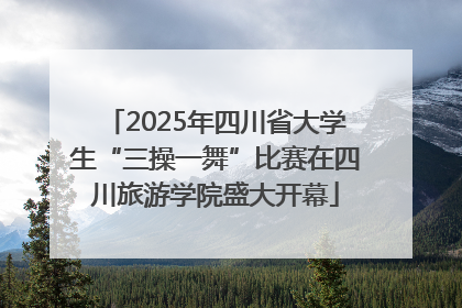 2025年四川省大学生“三操一舞”比赛在四川旅游学院盛大开幕