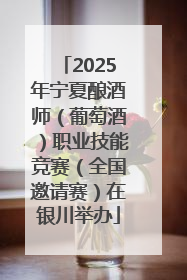 2025年宁夏酿酒师（葡萄酒）职业技能竞赛（全国邀请赛）在银川举办